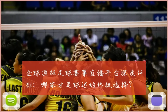 全球顶级足球赛事直播平台深度评测:哪家才是球迷的终极选择?
