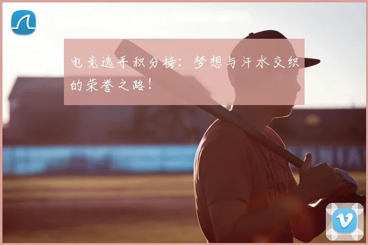 电竞选手积分榜:梦想与汗水交织的荣誉之路!