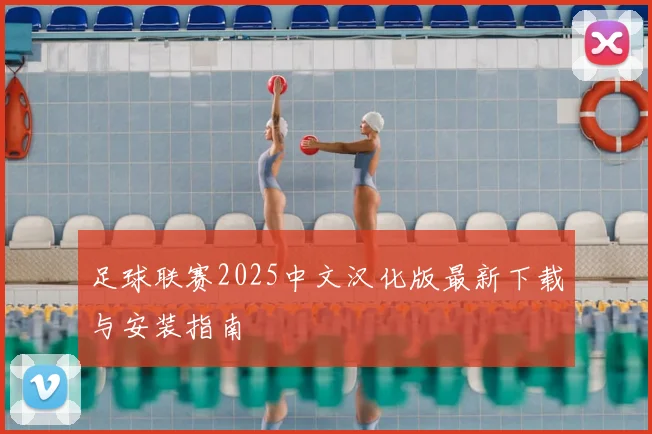 足球联赛2025中文汉化版最新下载与安装指南