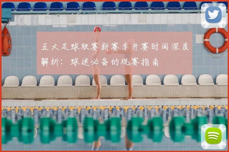 五大足球联赛新赛季开赛时间深度解析:球迷必备的观赛指南
