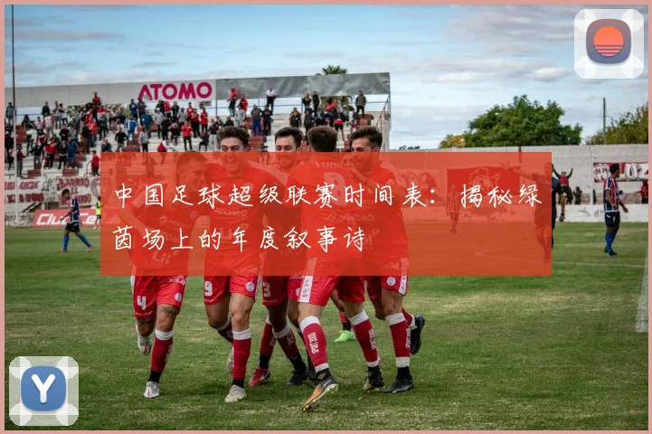 中国足球超级联赛时间表:揭秘绿茵场上的年度叙事诗