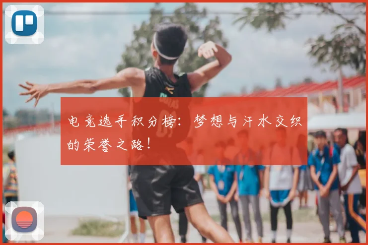 电竞选手积分榜:梦想与汗水交织的荣誉之路!