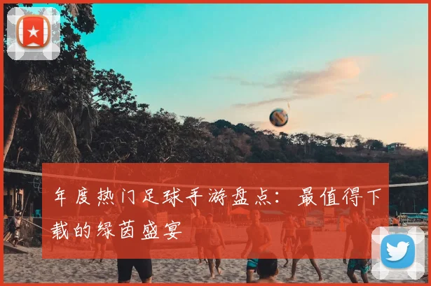 年度热门足球手游盘点：最值得下载的绿茵盛宴