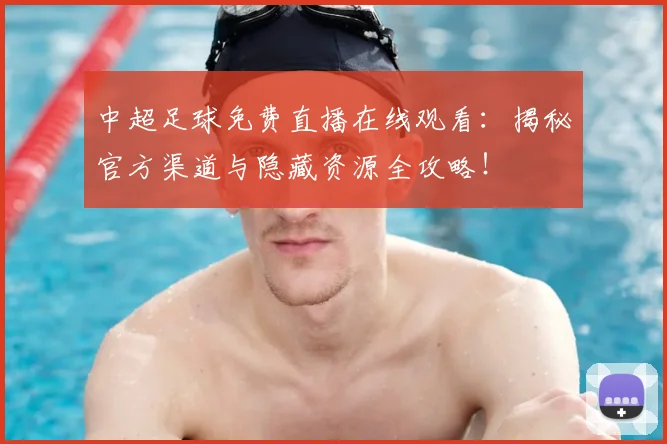 中超足球免费直播在线观看：揭秘官方渠道与隐藏资源全攻略！