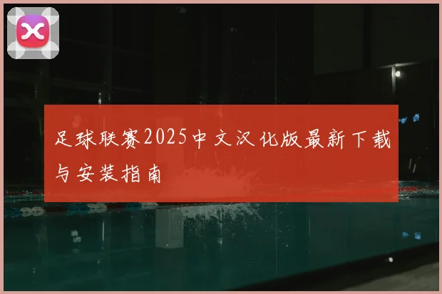 足球联赛2025中文汉化版最新下载与安装指南