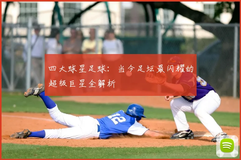 四大球星足球：当今足坛最闪耀的超级巨星全解析